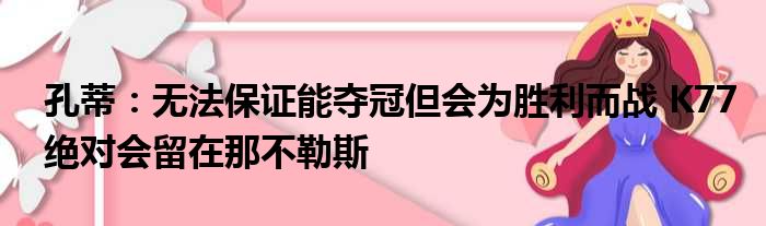 孔蒂：无法保证能夺冠但会为胜利而战 K77绝对会留在那不勒斯