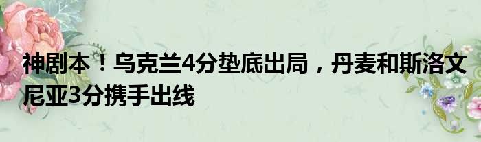 神剧本！乌克兰4分垫底出局，丹麦和斯洛文尼亚3分携手出线