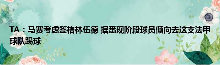 TA：马赛考虑签格林伍德 据悉现阶段球员倾向去这支法甲球队踢球