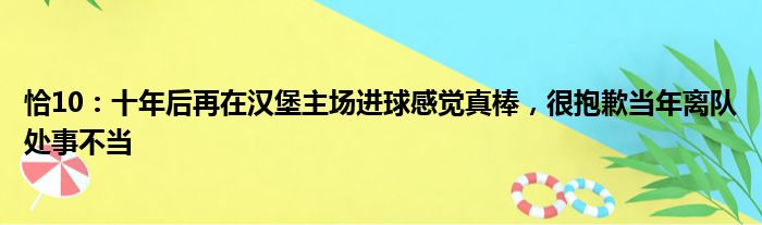 恰10：十年后再在汉堡主场进球感觉真棒，很抱歉当年离队处事不当