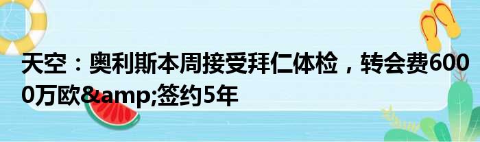 天空：奥利斯本周接受拜仁体检，转会费6000万欧&签约5年