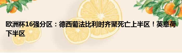 欧洲杯16强分区：德西葡法比利时齐聚死亡上半区！英意荷下半区