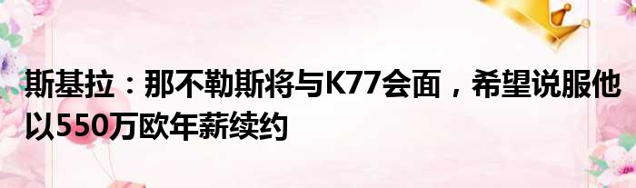 斯基拉：那不勒斯将与K77会面，希望说服他以550万欧年薪续约