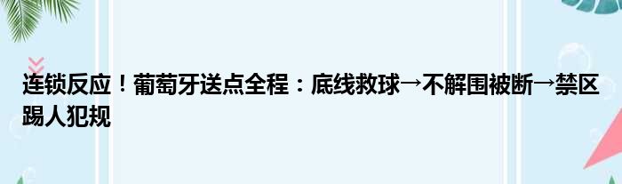 连锁反应！葡萄牙送点全程：底线救球→不解围被断→禁区踢人犯规