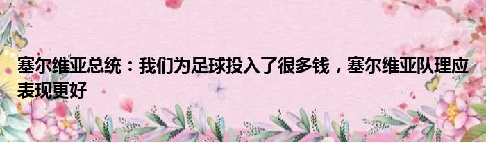 塞尔维亚总统：我们为足球投入了很多钱，塞尔维亚队理应表现更好