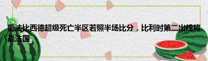 葡法比西德超级死亡半区若照半场比分，比利时第二出线将战法国