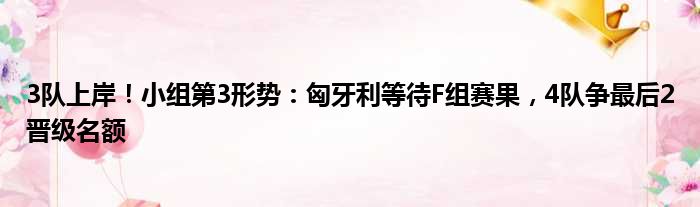 3队上岸！小组第3形势：匈牙利等待F组赛果，4队争最后2晋级名额