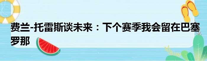 费兰-托雷斯谈未来：下个赛季我会留在巴塞罗那