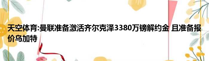 天空体育:曼联准备激活齐尔克泽3380万镑解约金 且准备报价乌加特