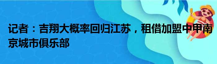 记者：吉翔大概率回归江苏，租借加盟中甲南京城市俱乐部