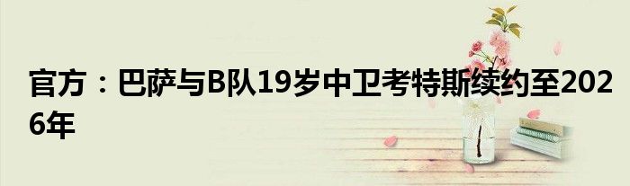 官方：巴萨与B队19岁中卫考特斯续约至2026年