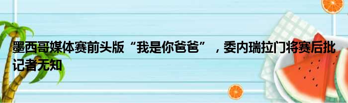 墨西哥媒体赛前头版“我是你爸爸”，委内瑞拉门将赛后批记者无知