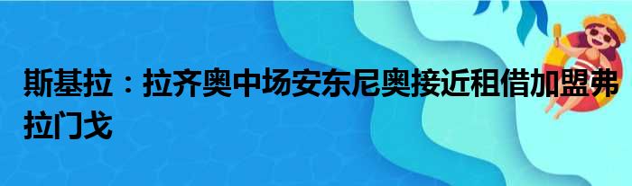 斯基拉：拉齐奥中场安东尼奥接近租借加盟弗拉门戈