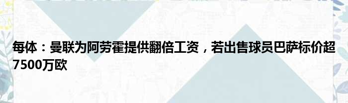 每体：曼联为阿劳霍提供翻倍工资，若出售球员巴萨标价超7500万欧