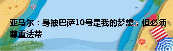 亚马尔：身披巴萨10号是我的梦想，但必须尊重法蒂