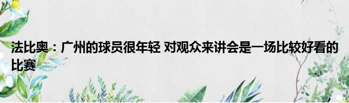 法比奥：广州的球员很年轻 对观众来讲会是一场比较好看的比赛