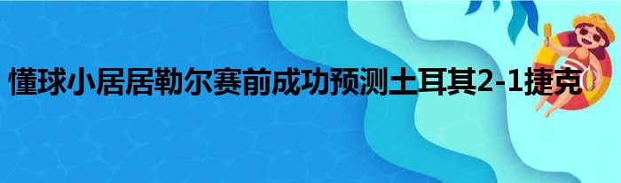 懂球小居居勒尔赛前成功预测土耳其2-1捷克