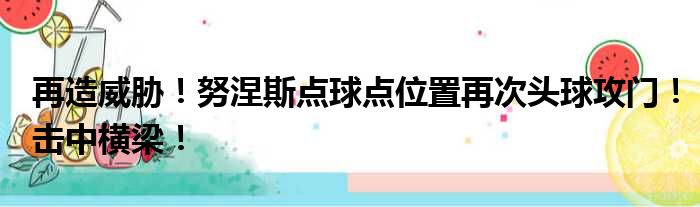 再造威胁！努涅斯点球点位置再次头球攻门！击中横梁！