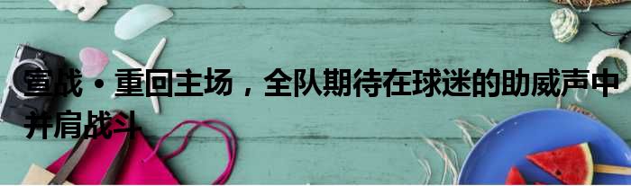 宣战 • 重回主场，全队期待在球迷的助威声中并肩战斗