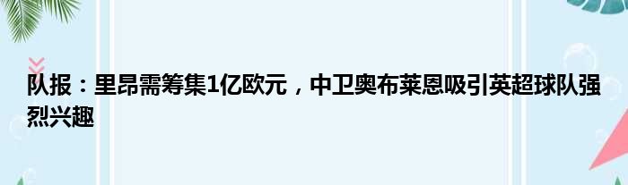 队报：里昂需筹集1亿欧元，中卫奥布莱恩吸引英超球队强烈兴趣