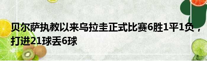 贝尔萨执教以来乌拉圭正式比赛6胜1平1负，打进21球丢6球