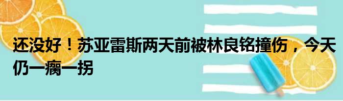 还没好！苏亚雷斯两天前被林良铭撞伤，今天仍一瘸一拐