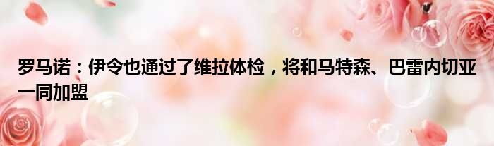 罗马诺：伊令也通过了维拉体检，将和马特森、巴雷内切亚一同加盟