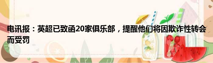 电讯报：英超已致函20家俱乐部，提醒他们将因欺诈性转会而受罚