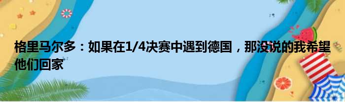 格里马尔多：如果在1/4决赛中遇到德国，那没说的我希望他们回家