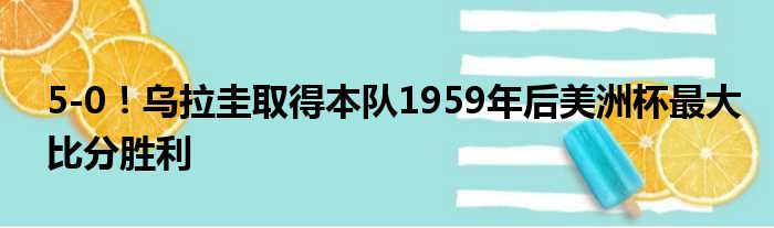 5-0！乌拉圭取得本队1959年后美洲杯最大比分胜利