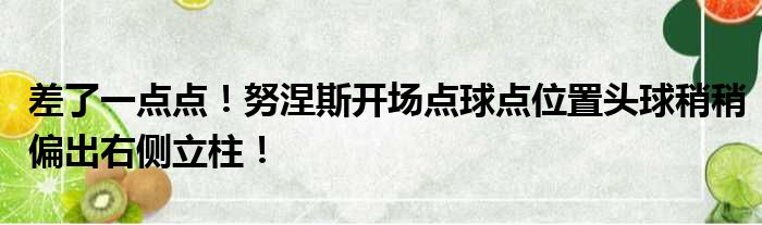 差了一点点！努涅斯开场点球点位置头球稍稍偏出右侧立柱！