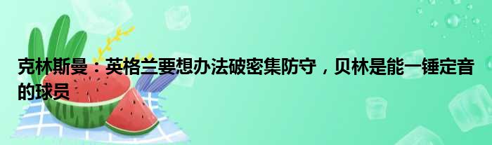 克林斯曼：英格兰要想办法破密集防守，贝林是能一锤定音的球员