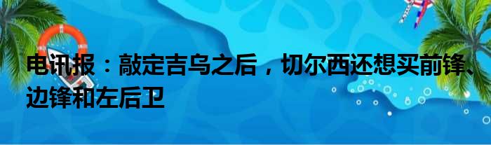 电讯报：敲定吉乌之后，切尔西还想买前锋、边锋和左后卫