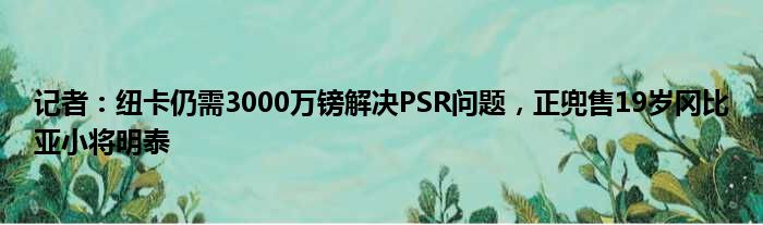 记者：纽卡仍需3000万镑解决PSR问题，正兜售19岁冈比亚小将明泰