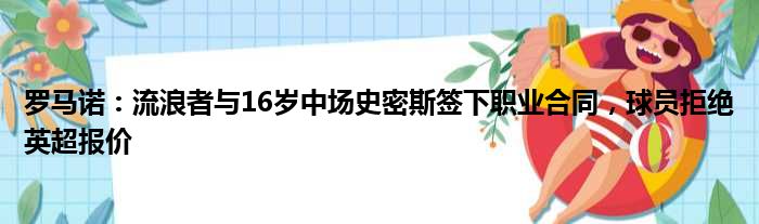 罗马诺：流浪者与16岁中场史密斯签下职业合同，球员拒绝英超报价