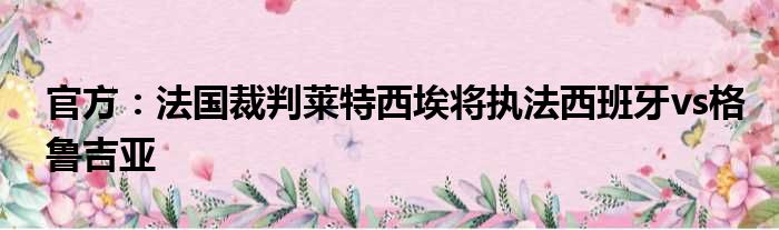 官方：法国裁判莱特西埃将执法西班牙vs格鲁吉亚