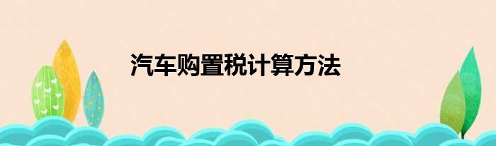 汽车购置税计算方法