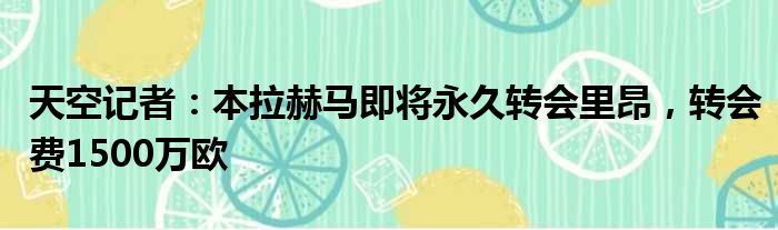 天空记者：本拉赫马即将永久转会里昂，转会费1500万欧