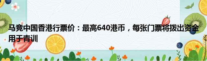 马竞中国香港行票价：最高640港币，每张门票将拨出资金用于青训