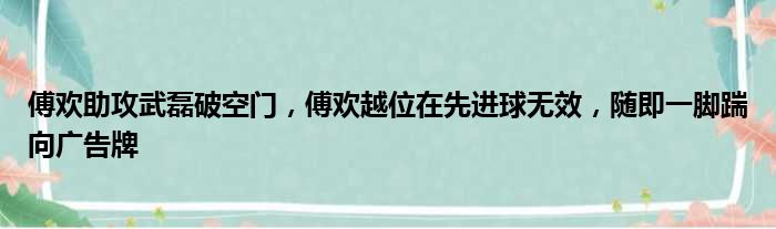 傅欢助攻武磊破空门，傅欢越位在先进球无效，随即一脚踹向广告牌