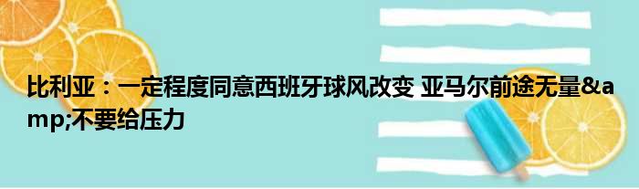 比利亚：一定程度同意西班牙球风改变 亚马尔前途无量&不要给压力