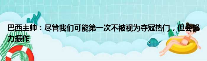 巴西主帅：尽管我们可能第一次不被视为夺冠热门，但会努力振作