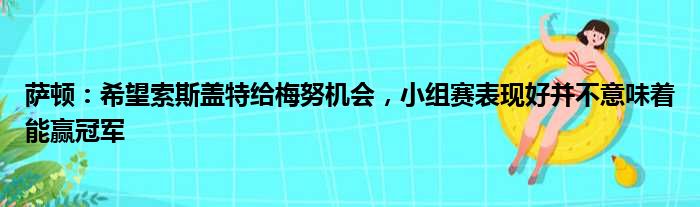 萨顿：希望索斯盖特给梅努机会，小组赛表现好并不意味着能赢冠军