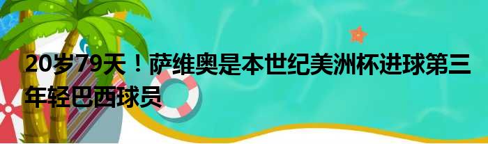 20岁79天！萨维奥是本世纪美洲杯进球第三年轻巴西球员