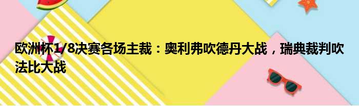 欧洲杯1/8决赛各场主裁：奥利弗吹德丹大战，瑞典裁判吹法比大战