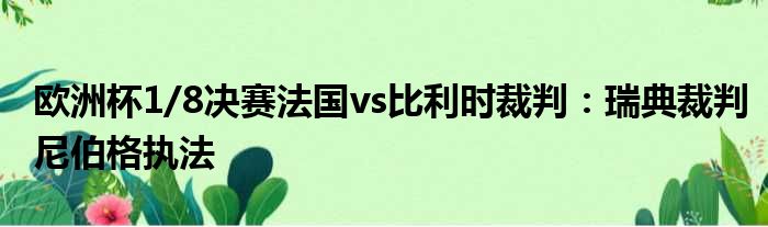 欧洲杯1/8决赛法国vs比利时裁判：瑞典裁判尼伯格执法