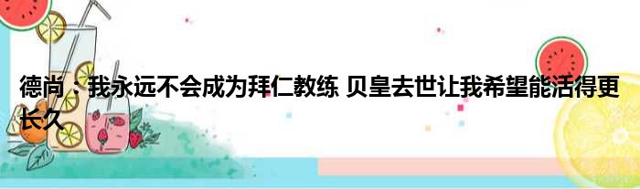 德尚：我永远不会成为拜仁教练 贝皇去世让我希望能活得更长久