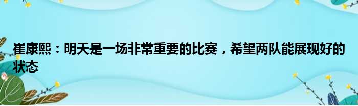 崔康熙：明天是一场非常重要的比赛，希望两队能展现好的状态