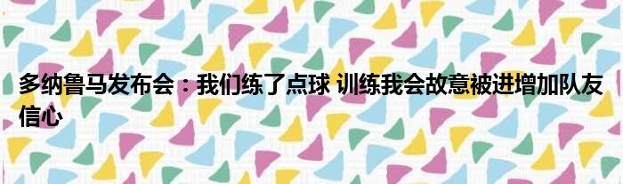 多纳鲁马发布会：我们练了点球 训练我会故意被进增加队友信心