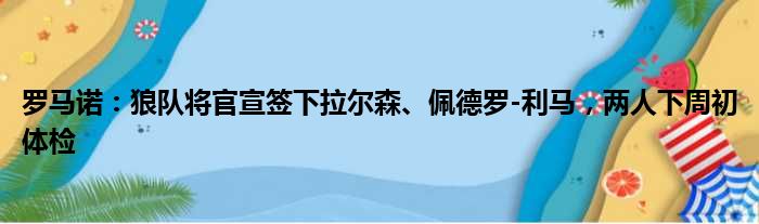 罗马诺：狼队将官宣签下拉尔森、佩德罗-利马，两人下周初体检